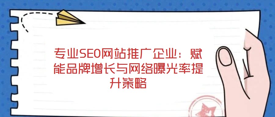 專業(yè)SEO網(wǎng)站推廣企業(yè)：賦能品牌增長(zhǎng)與網(wǎng)絡(luò)曝光率提升策略