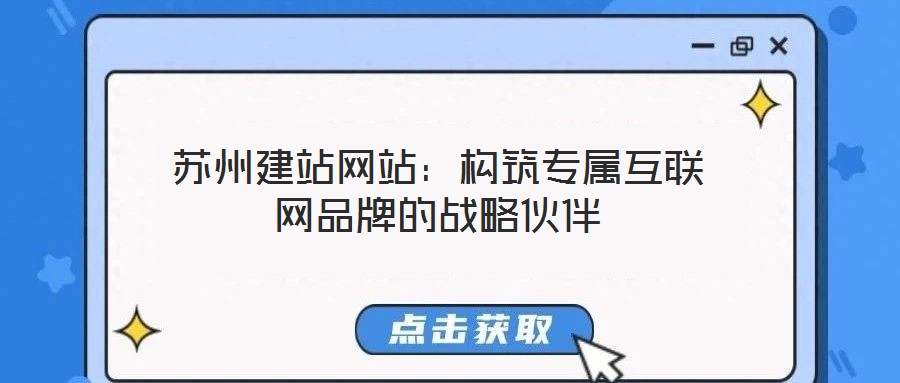 蘇州建站網(wǎng)站：構(gòu)筑專(zhuān)屬互聯(lián)網(wǎng)品牌的戰(zhàn)略伙伴