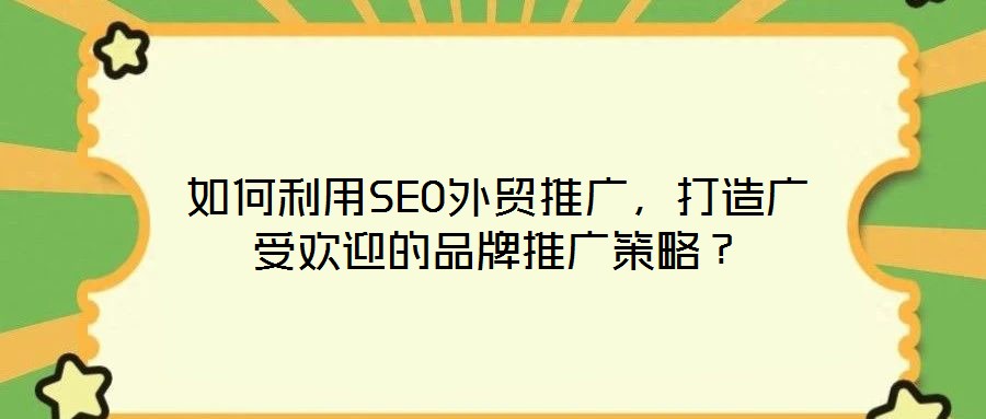 如何利用SEO外貿(mào)推廣，打造廣受歡迎的品牌推廣策略？
