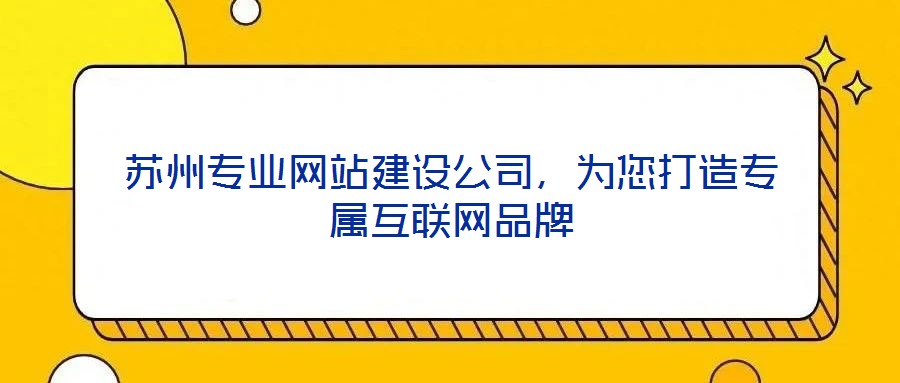蘇州專業(yè)網站建設公司，為您打造專屬互聯網品牌