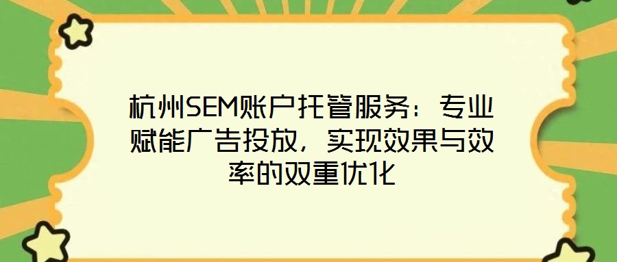 杭州SEM賬戶托管服務(wù)：專業(yè)賦能廣告投放，實(shí)現(xiàn)效果與效率的雙重優(yōu)化