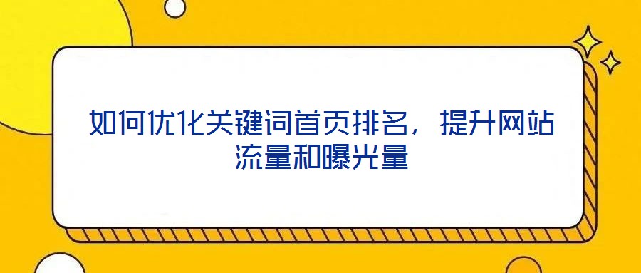如何優(yōu)化關(guān)鍵詞首頁排名，提升網(wǎng)站流量和曝光量