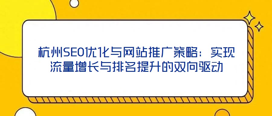 杭州SEO優(yōu)化與網(wǎng)站推廣策略：實(shí)現(xiàn)流量增長(zhǎng)與排名提升的雙向驅(qū)動(dòng)