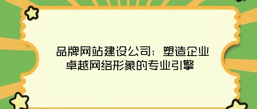  品牌網(wǎng)站建設(shè)公司：塑造企業(yè)卓越網(wǎng)絡(luò)形象的專業(yè)引擎