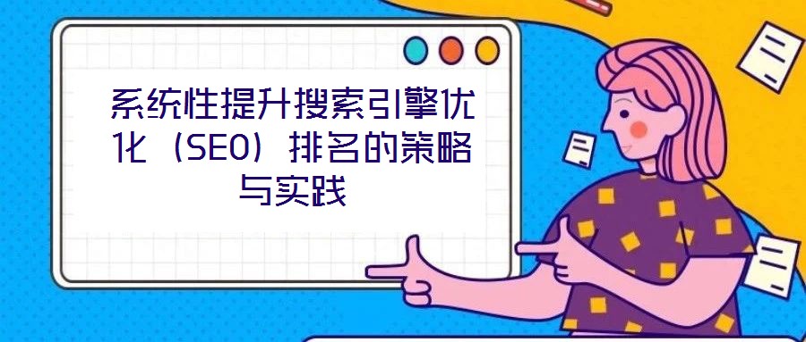 系統(tǒng)性提升搜索引擎優(yōu)化（SEO）排名的策略與實(shí)踐