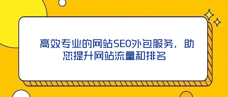  高效專業(yè)的網(wǎng)站SEO外包服務(wù)，助您提升網(wǎng)站流量和排名