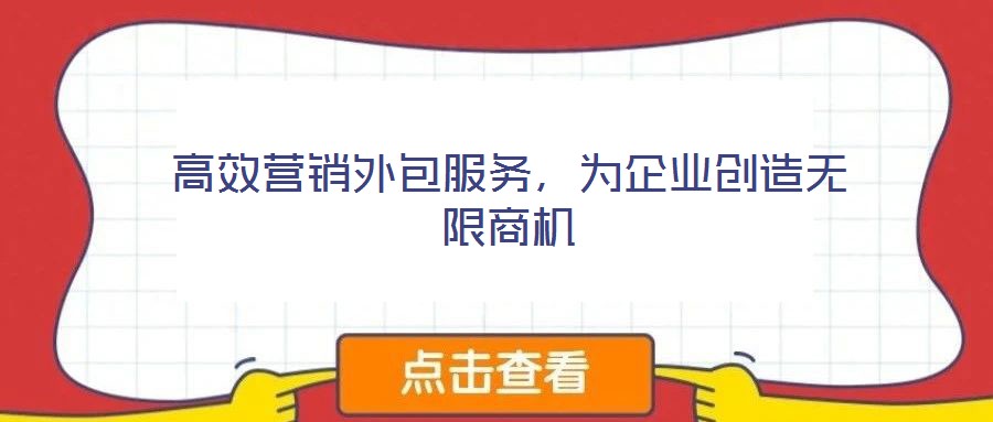 高效營銷外包服務(wù)，為企業(yè)創(chuàng)造無限商機