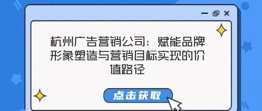 杭州廣告營銷公司：賦能品牌形象塑造與營銷目標實現(xiàn)的價值路徑