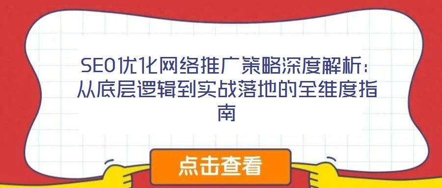  SEO優(yōu)化網(wǎng)絡(luò)推廣策略深度解析：從底層邏輯到實戰(zhàn)落地的全維度指南