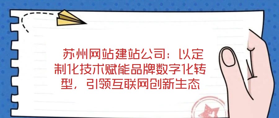  蘇州網(wǎng)站建站公司：以定制化技術(shù)賦能品牌數(shù)字化轉(zhuǎn)型，引領(lǐng)互聯(lián)網(wǎng)創(chuàng)新生態(tài)