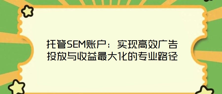 托管SEM賬戶(hù)：實(shí)現(xiàn)高效廣告投放與收益最大化的專(zhuān)業(yè)路徑