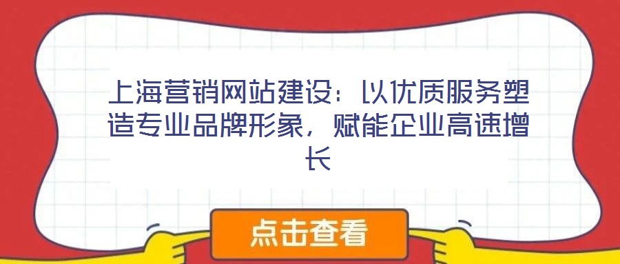 上海營(yíng)銷(xiāo)網(wǎng)站建設(shè)：以?xún)?yōu)質(zhì)服務(wù)塑造專(zhuān)業(yè)品牌形象，賦能企業(yè)高速增長(zhǎng)