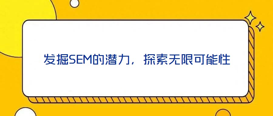 發(fā)掘SEM的潛力，探索無限可能性