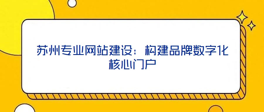 蘇州專業(yè)網站建設：構建品牌數字化核心門戶