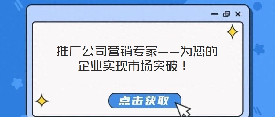  推廣公司營銷專家——為您的企業(yè)實現(xiàn)市場突破！