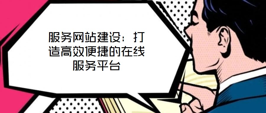 服務(wù)網(wǎng)站建設(shè)：打造高效便捷的在線(xiàn)服務(wù)平臺(tái)