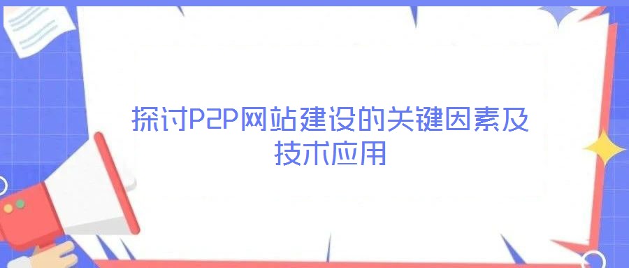 探討P2P網(wǎng)站建設(shè)的關(guān)鍵因素及技術(shù)應用