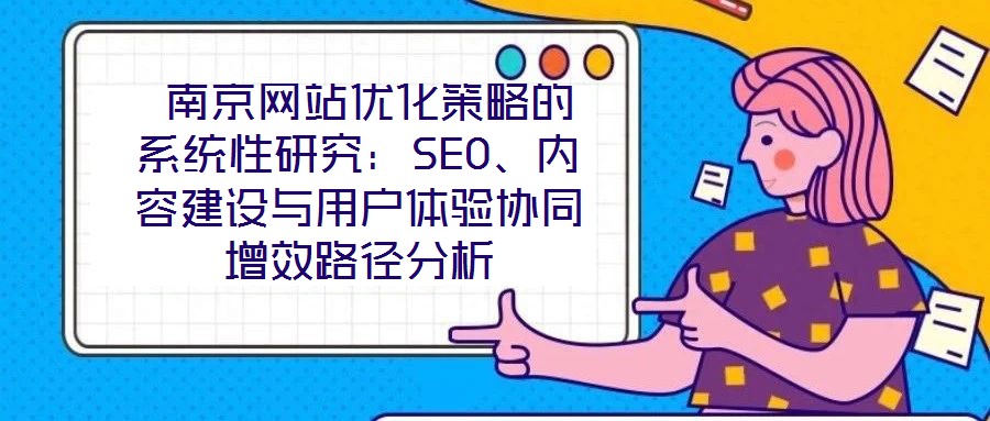  南京網(wǎng)站優(yōu)化策略的系統(tǒng)性研究：SEO、內(nèi)容建設與用戶體驗協(xié)同增效路徑分析