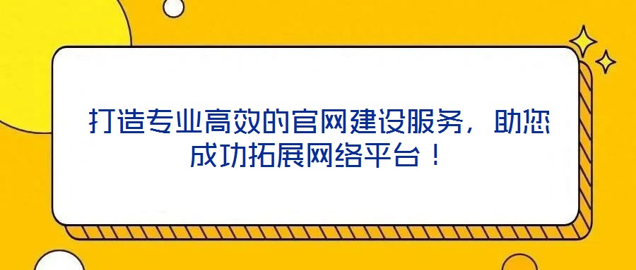 打造專業(yè)高效的官網(wǎng)建設(shè)服務(wù)，助您成功拓展網(wǎng)絡(luò)平臺(tái)！