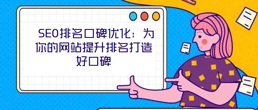  SEO排名口碑優(yōu)化：為你的網(wǎng)站提升排名打造好口碑