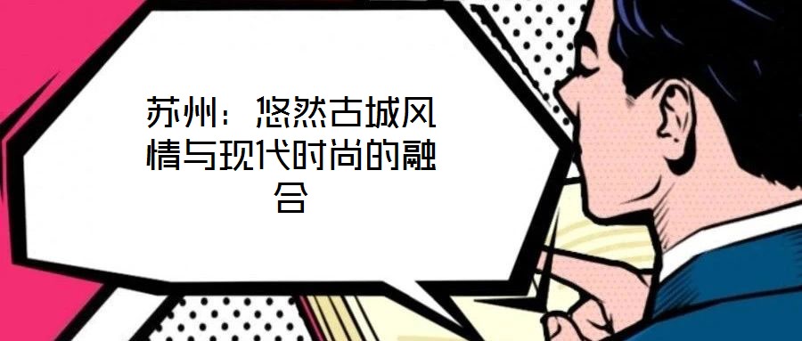 蘇州：悠然古城風(fēng)情與現(xiàn)代時(shí)尚的融合