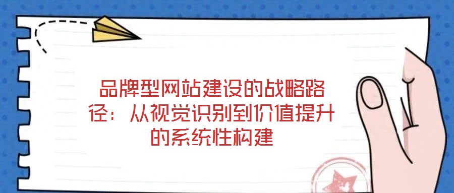 品牌型網(wǎng)站建設(shè)的戰(zhàn)略路徑：從視覺(jué)識(shí)別到價(jià)值提升的系統(tǒng)性構(gòu)建