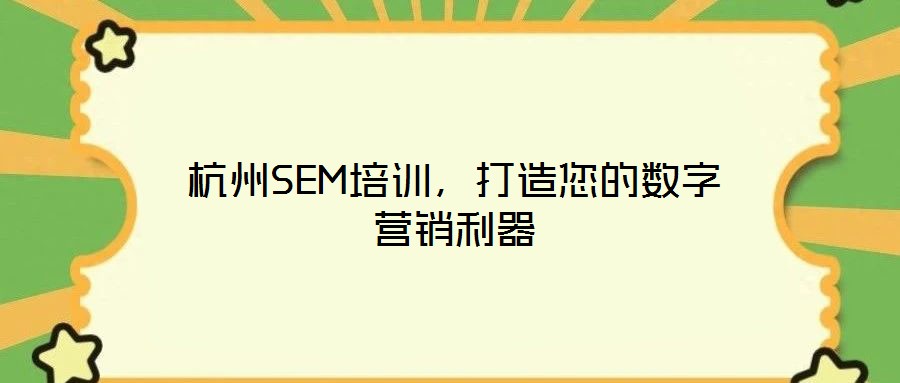 杭州SEM培訓，打造您的數(shù)字營銷利器