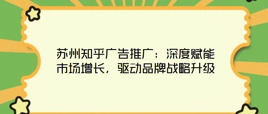 蘇州知乎廣告推廣：深度賦能市場增長，驅動品牌戰(zhàn)略升級