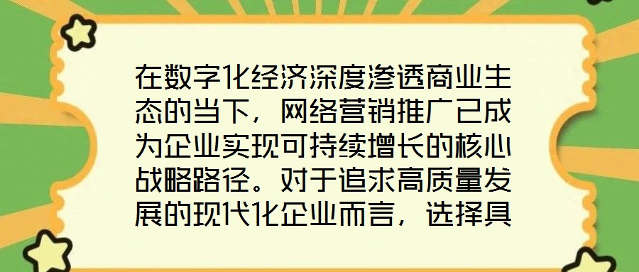 在數(shù)字化經(jīng)濟(jì)深度滲透商業(yè)生態(tài)的當(dāng)下，網(wǎng)絡(luò)營(yíng)銷推廣已成為企業(yè)實(shí)現(xiàn)可持續(xù)增長(zhǎng)的核心戰(zhàn)略路徑。對(duì)于追求高質(zhì)量發(fā)展的現(xiàn)代化企業(yè)而言，選擇具備專業(yè)實(shí)力與創(chuàng)新能力的網(wǎng)絡(luò)營(yíng)銷