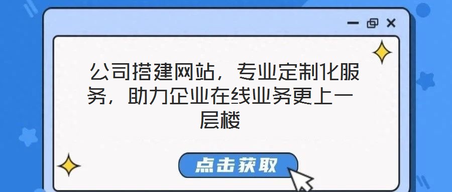  公司搭建網(wǎng)站，專(zhuān)業(yè)定制化服務(wù)，助力企業(yè)在線(xiàn)業(yè)務(wù)更上一層樓