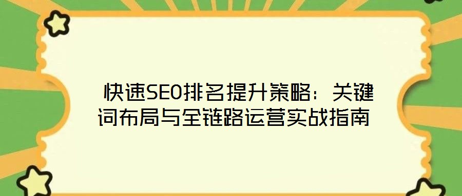  快速SEO排名提升策略：關(guān)鍵詞布局與全鏈路運(yùn)營(yíng)實(shí)戰(zhàn)指南