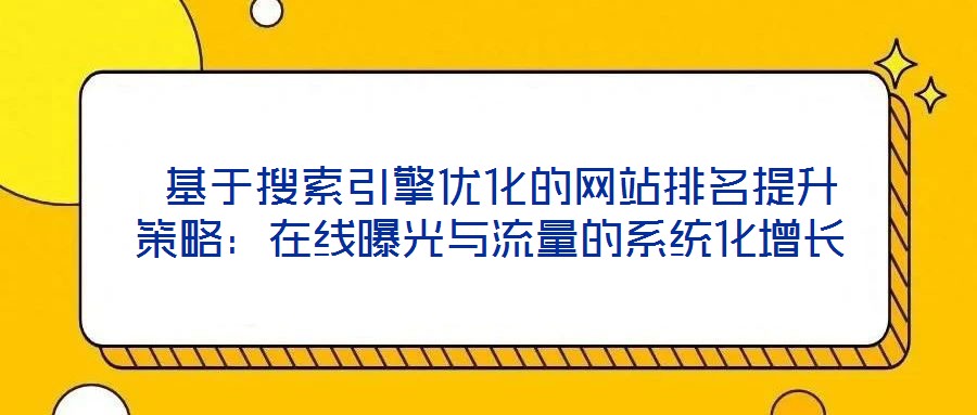  基于搜索引擎優(yōu)化的網(wǎng)站排名提升策略：在線曝光與流量的系統(tǒng)化增長