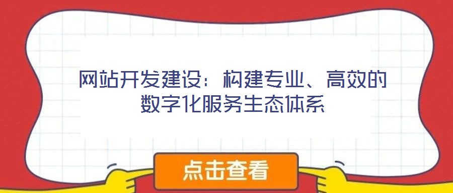 網(wǎng)站開(kāi)發(fā)建設(shè)：構(gòu)建專(zhuān)業(yè)、高效的數(shù)字化服務(wù)生態(tài)體系