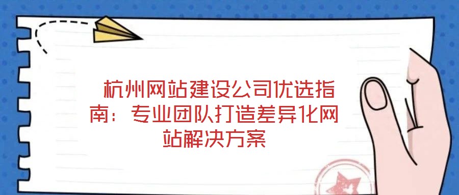 杭州網(wǎng)站建設(shè)公司優(yōu)選指南：專(zhuān)業(yè)團(tuán)隊(duì)打造差異化網(wǎng)站解決方案
