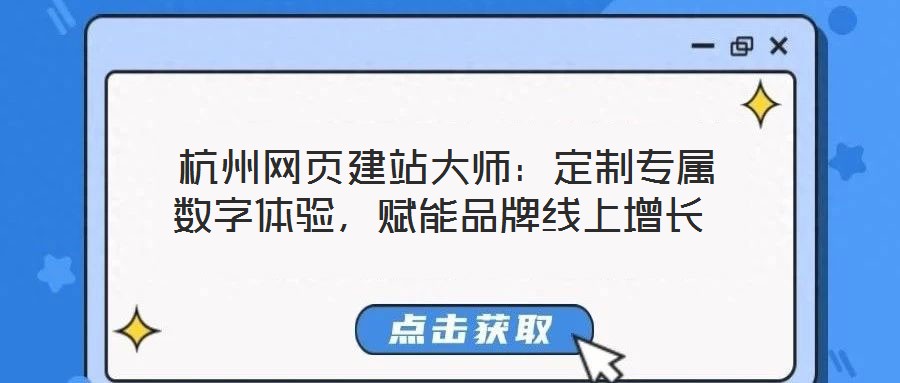  杭州網(wǎng)頁(yè)建站大師：定制專屬數(shù)字體驗(yàn)，賦能品牌線上增長(zhǎng)