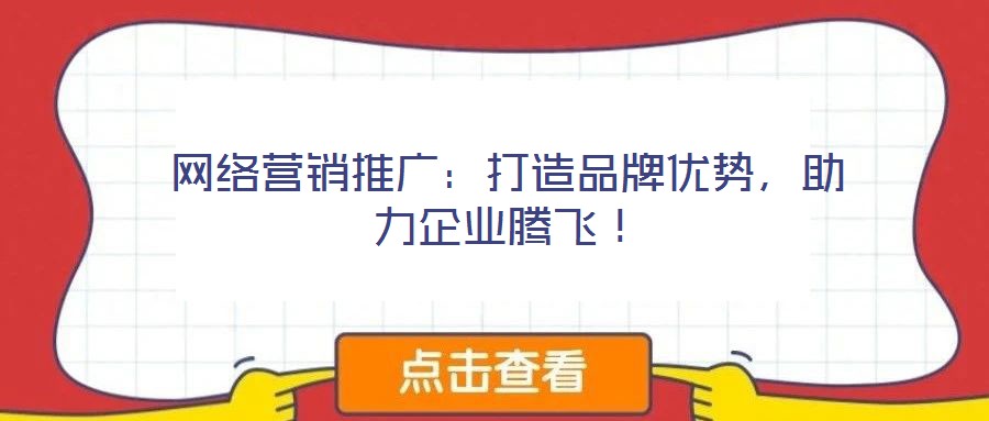 網絡營銷推廣：打造品牌優(yōu)勢，助力企業(yè)騰飛！