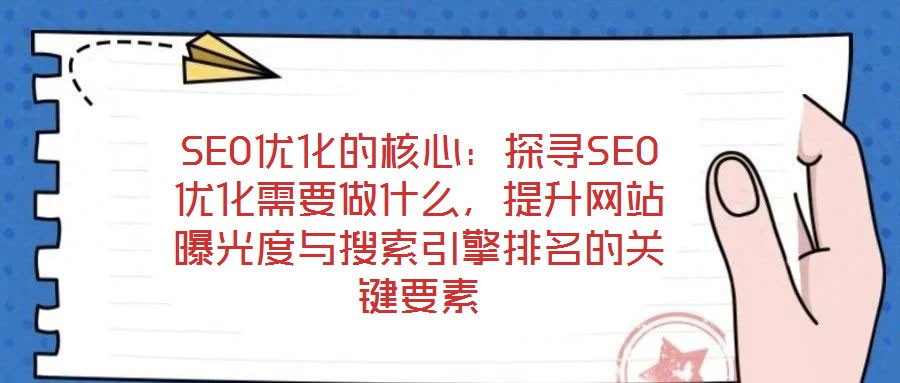SEO優(yōu)化的核心：探尋SEO優(yōu)化需要做什么，提升網站曝光度與搜索引擎排名的關鍵要素