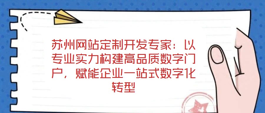蘇州網(wǎng)站定制開發(fā)專家：以專業(yè)實力構(gòu)建高品質(zhì)數(shù)字門戶，賦能企業(yè)一站式數(shù)字化轉(zhuǎn)型