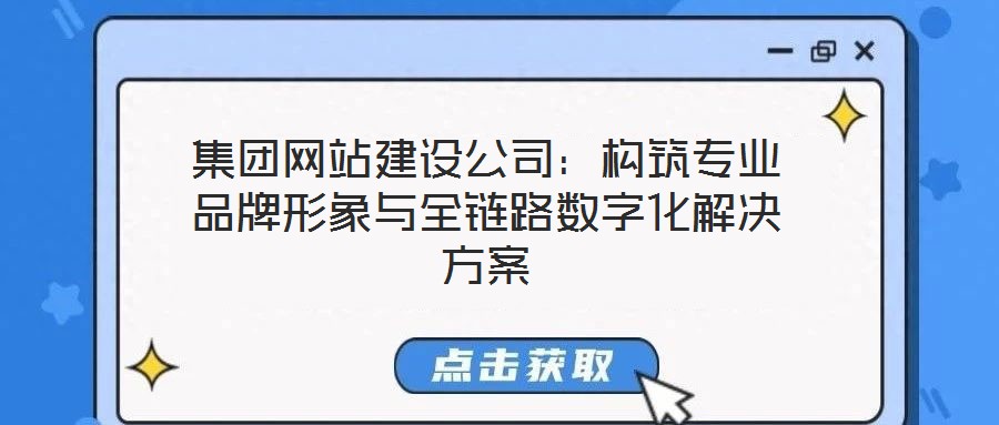 集團網(wǎng)站建設公司：構筑專業(yè)品牌形象與全鏈路數(shù)字化解決方案