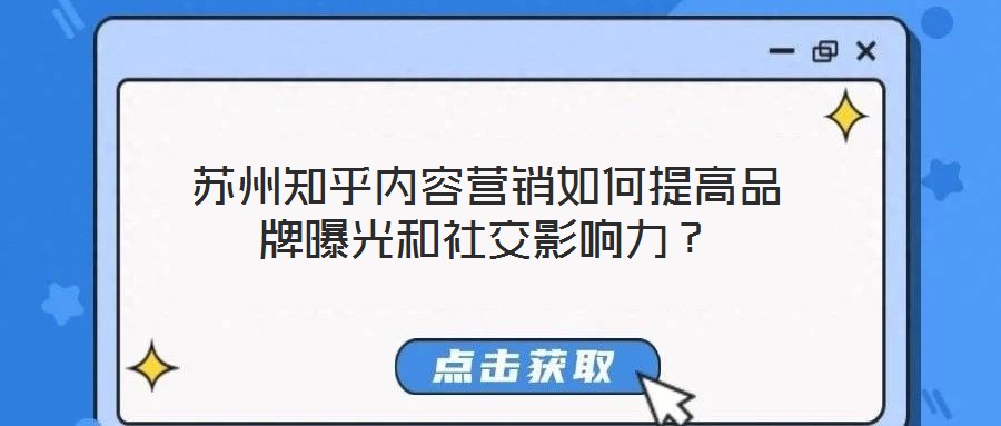 蘇州知乎內(nèi)容營銷如何提高品牌曝光和社交影響力？