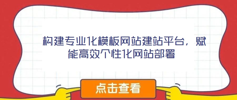  構(gòu)建專業(yè)化模板網(wǎng)站建站平臺，賦能高效個性化網(wǎng)站部署