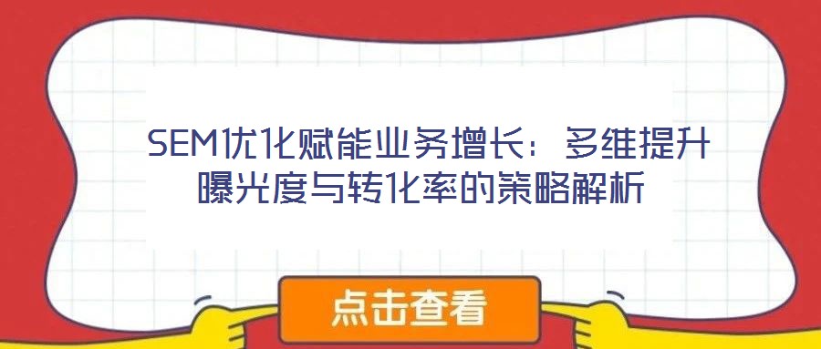  SEM優(yōu)化賦能業(yè)務增長：多維提升曝光度與轉化率的策略解析