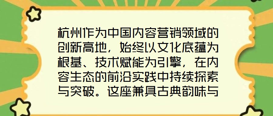 杭州作為中國內(nèi)容營銷領(lǐng)域的創(chuàng)新高地，始終以文化底蘊(yùn)為根基、技術(shù)賦能為引擎，在內(nèi)容生態(tài)的前沿實(shí)踐中持續(xù)探索與突破。這座兼具古典韻味與現(xiàn)代活力的城市，正以獨(dú)特的創(chuàng)新