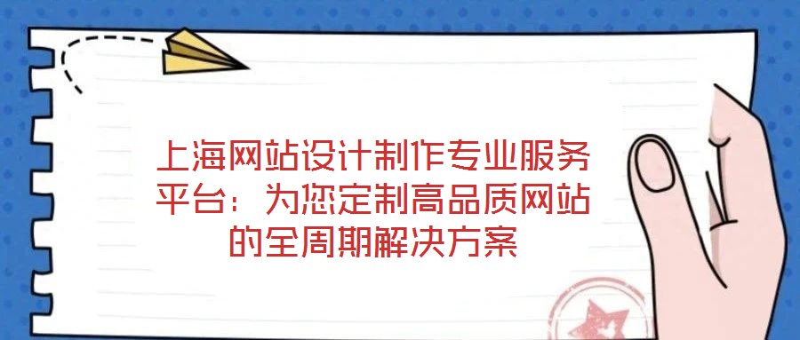 上海網(wǎng)站設(shè)計制作專業(yè)服務(wù)平臺：為您定制高品質(zhì)網(wǎng)站的全周期解決方案