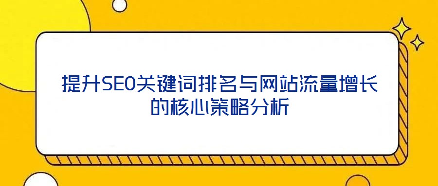 提升SEO關(guān)鍵詞排名與網(wǎng)站流量增長的核心策略分析