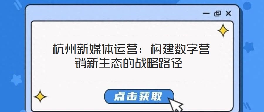  杭州新媒體運營：構(gòu)建數(shù)字營銷新生態(tài)的戰(zhàn)略路徑