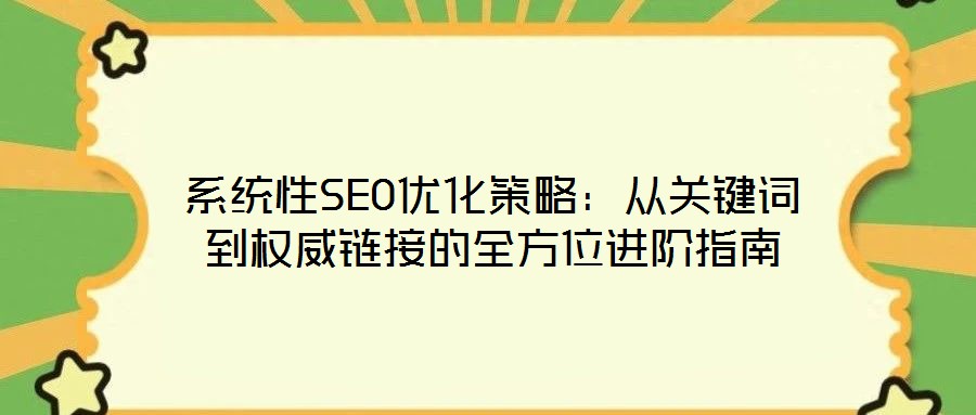 系統(tǒng)性SEO優(yōu)化策略：從關(guān)鍵詞到權(quán)威鏈接的全方位進(jìn)階指南