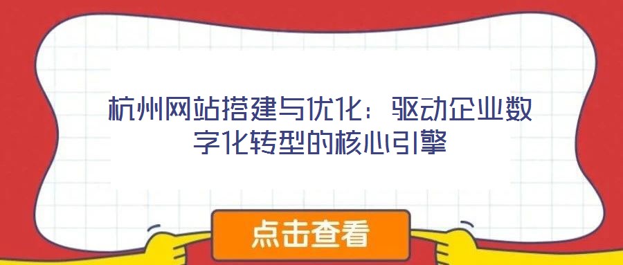 杭州網(wǎng)站搭建與優(yōu)化：驅(qū)動企業(yè)數(shù)字化轉(zhuǎn)型的核心引擎