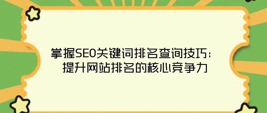 掌握SEO關(guān)鍵詞排名查詢(xún)技巧：提升網(wǎng)站排名的核心競(jìng)爭(zhēng)力