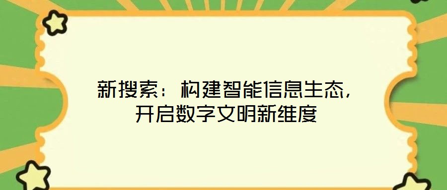  新搜索：構(gòu)建智能信息生態(tài)，開啟數(shù)字文明新維度